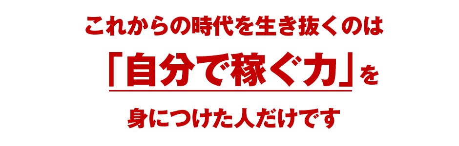 これからの時代を生き抜くのは「自分で稼ぐ力」を身につけた人だけです