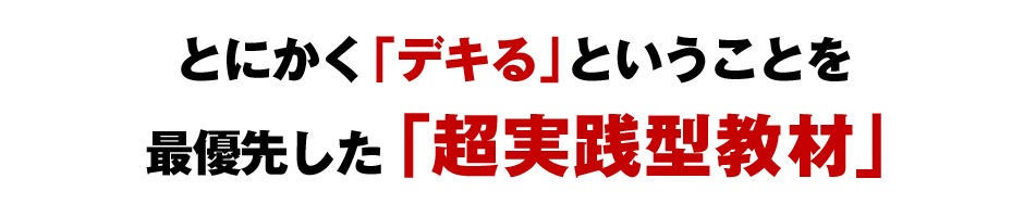 とにかく「デキる」ということを最優先した「超実践型教材」
